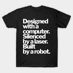 DESIGNED WITH A COMPUTER, SILENCED BY A LASER, BUILT BY A ROBOT T-Shirt